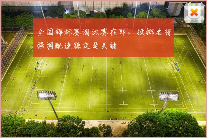 全国锦标赛淘汰赛在即，投掷名将强调配速稳定是关键