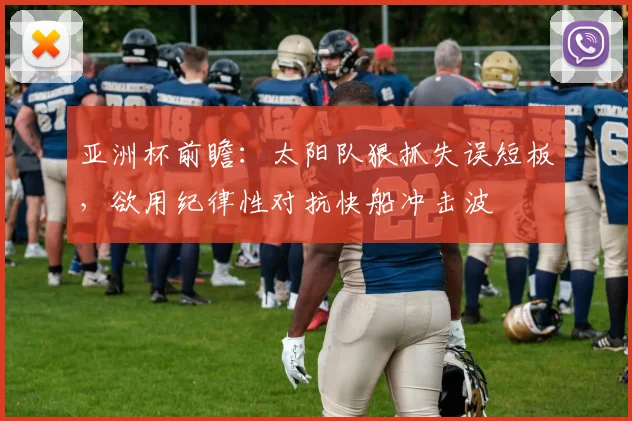 亚洲杯前瞻：太阳队狠抓失误短板，欲用纪律性对抗快船冲击波
