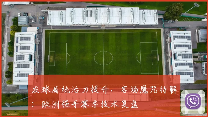 发球局统治力提升，客场魔咒待解：欧洲强手赛季技术复盘