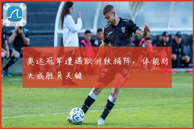奥运冠军遭遇欧洲铁桶阵，体能对决成胜负关键