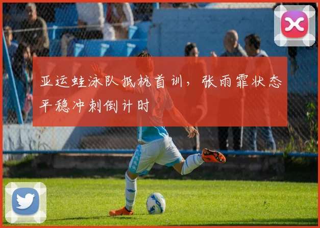 亚运蛙泳队抵杭首训，张雨霏状态平稳冲刺倒计时