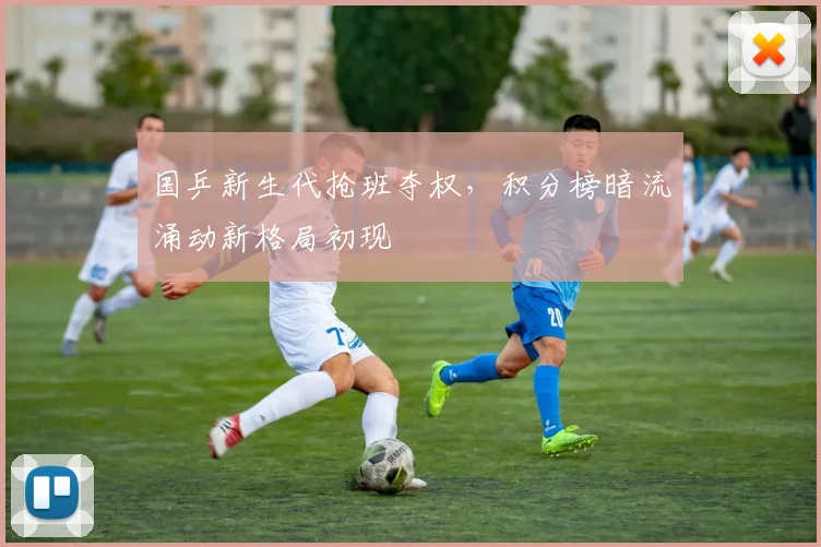 国乒新生代抢班夺权，积分榜暗流涌动新格局初现
