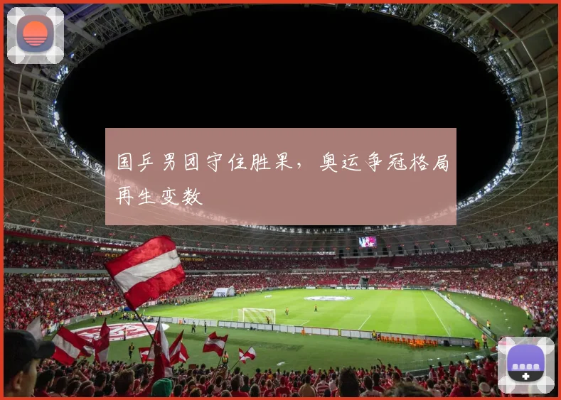 国乒男团守住胜果，奥运争冠格局再生变数